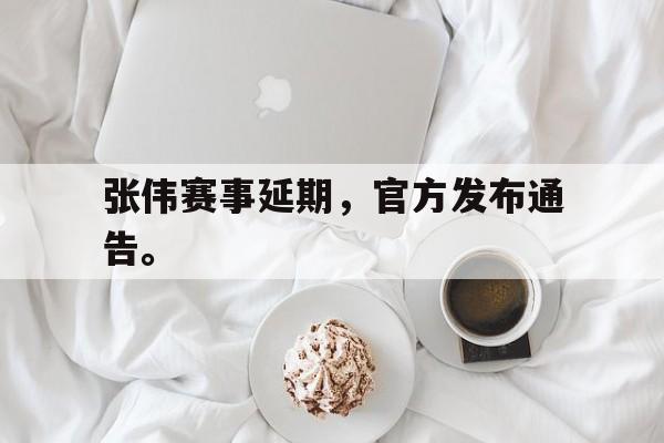 张伟赛事延期，官方发布通告。