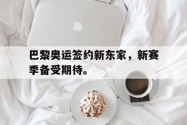 巴黎奥运签约新东家，新赛季备受期待。