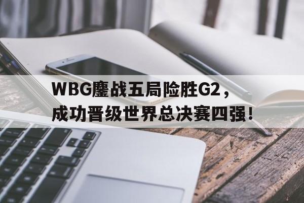 WBG鏖战五局险胜G2，成功晋级世界总决赛四强！
