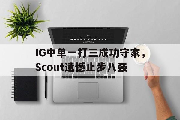 IG中单一打三成功守家，Scout遗憾止步八强
