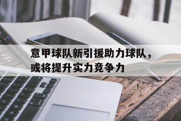 意甲球队新引援助力球队，或将提升实力竞争力