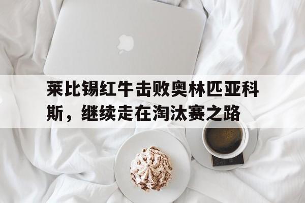 莱比锡红牛击败奥林匹亚科斯，继续走在淘汰赛之路