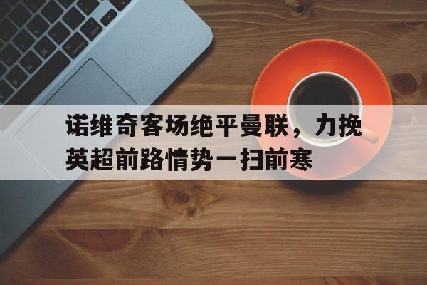 诺维奇客场绝平曼联，力挽英超前路情势一扫前寒