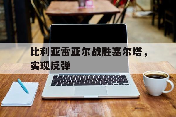 比利亚雷亚尔战胜塞尔塔，实现反弹
