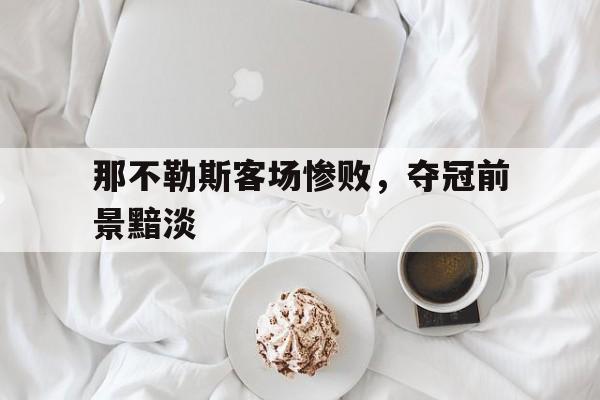 那不勒斯客场惨败，夺冠前景黯淡