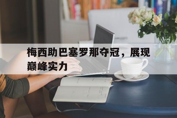 梅西助巴塞罗那夺冠，展现巅峰实力