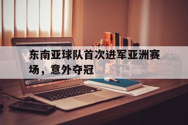 东南亚球队首次进军亚洲赛场，意外夺冠