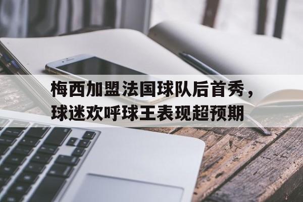 梅西加盟法国球队后首秀，球迷欢呼球王表现超预期