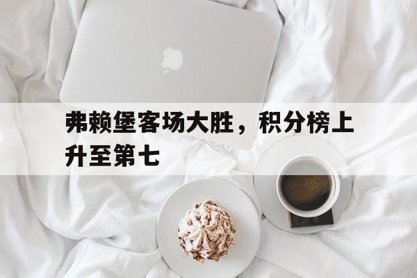 弗赖堡客场大胜，积分榜上升至第七