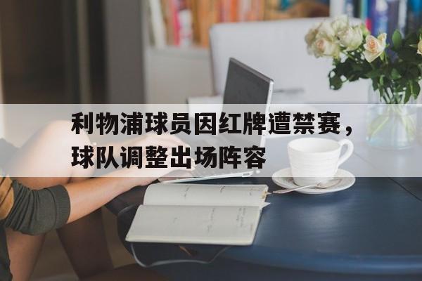利物浦球员因红牌遭禁赛，球队调整出场阵容