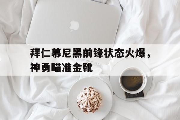 拜仁慕尼黑前锋状态火爆，神勇瞄准金靴