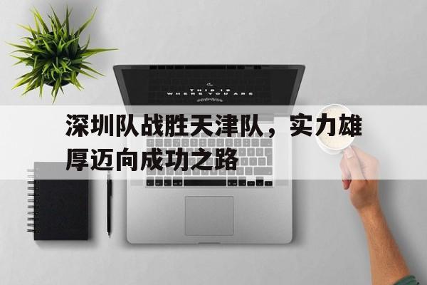 深圳队战胜天津队，实力雄厚迈向成功之路