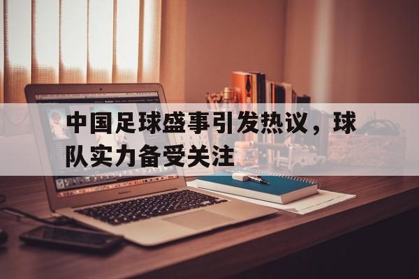 中国足球盛事引发热议，球队实力备受关注