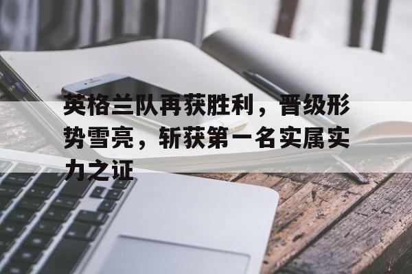 英格兰队再获胜利，晋级形势雪亮，斩获第一名实属实力之证