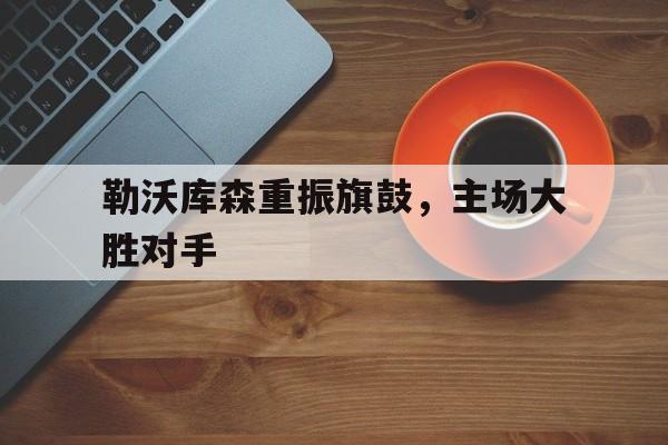 勒沃库森重振旗鼓，主场大胜对手