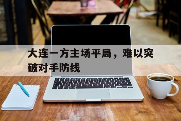 大连一方主场平局，难以突破对手防线