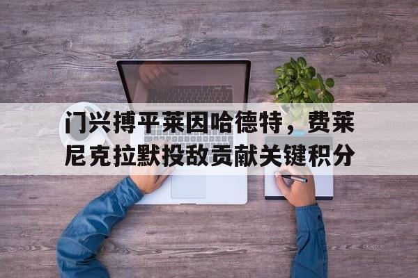 门兴搏平莱因哈德特，费莱尼克拉默投敌贡献关键积分