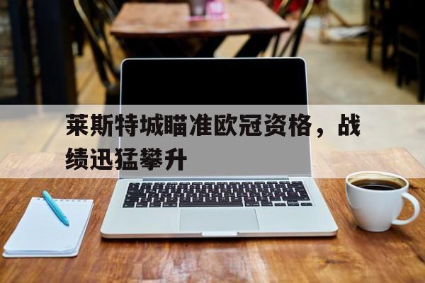 莱斯特城瞄准欧冠资格，战绩迅猛攀升